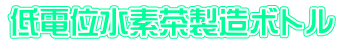 低電位水素茶製造ボトル 